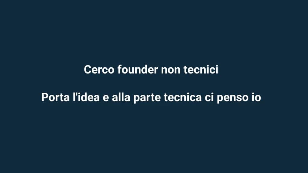 Cerco founder non tecnici. Porta l'idea e alla parte tecnica ci penso io