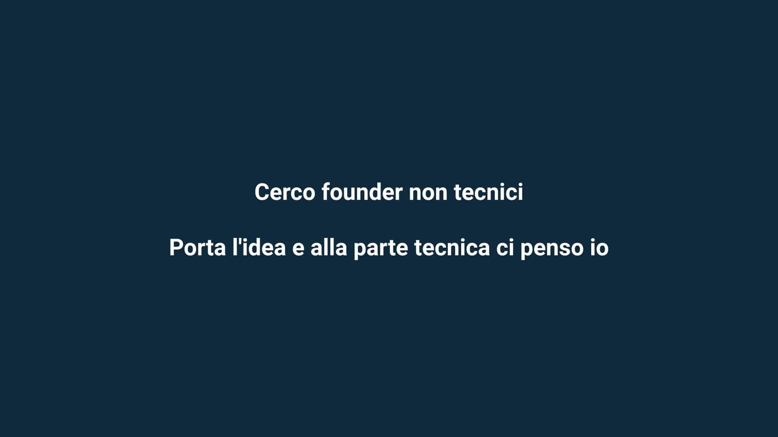 Cerco founder non tecnici. Porta l'idea e alla parte tecnica ci penso io